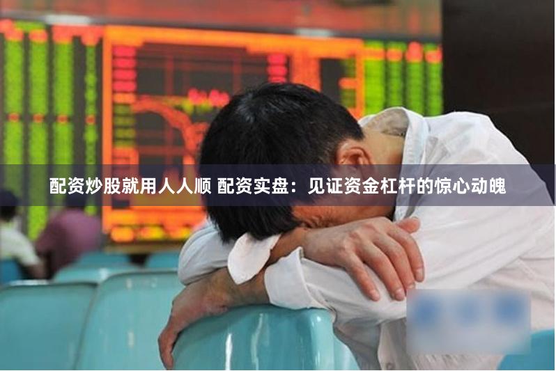 配资炒股就用人人顺 配资实盘：见证资金杠杆的惊心动魄