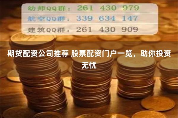 期货配资公司推荐 股票配资门户一览，助你投资无忧