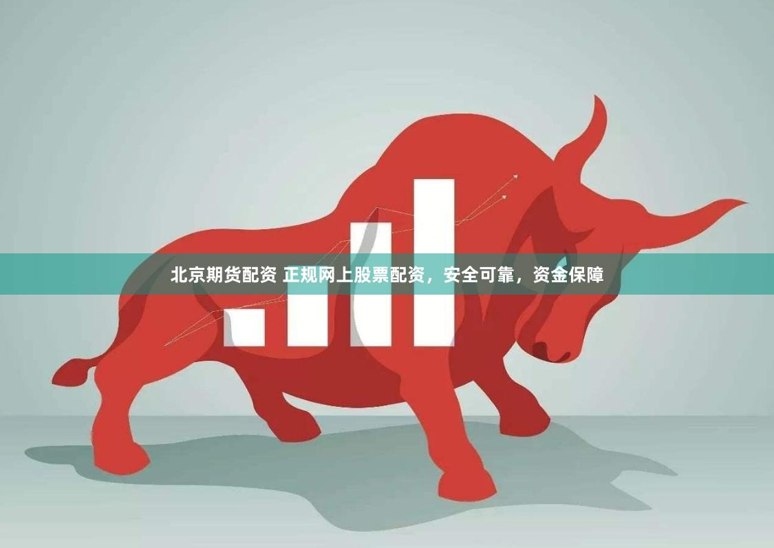 北京期货配资 正规网上股票配资，安全可靠，资金保障