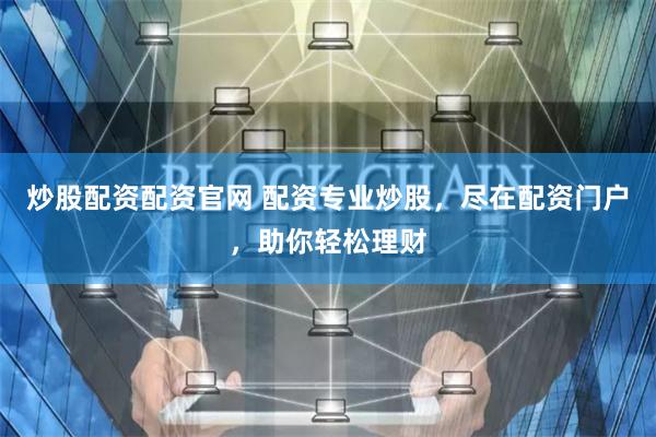 炒股配资配资官网 配资专业炒股，尽在配资门户，助你轻松理财