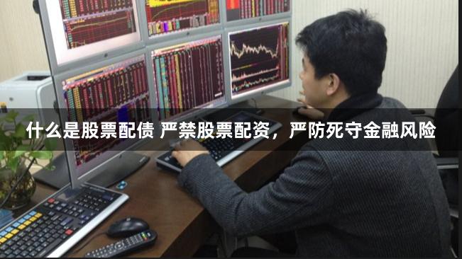 什么是股票配债 严禁股票配资，严防死守金融风险