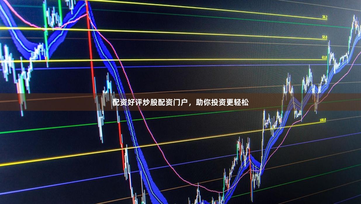 配资好评炒股配资门户，助你投资更轻松