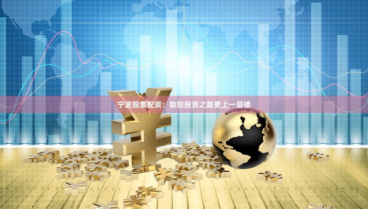 宁波股票配资：助您投资之路更上一层楼