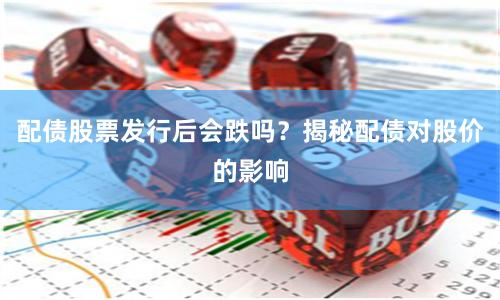 配债股票发行后会跌吗？揭秘配债对股价的影响