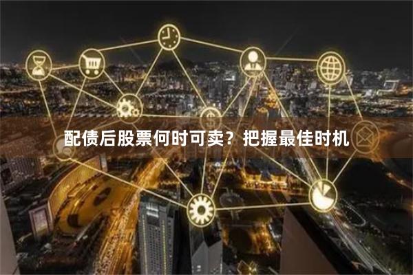 配债后股票何时可卖？把握最佳时机