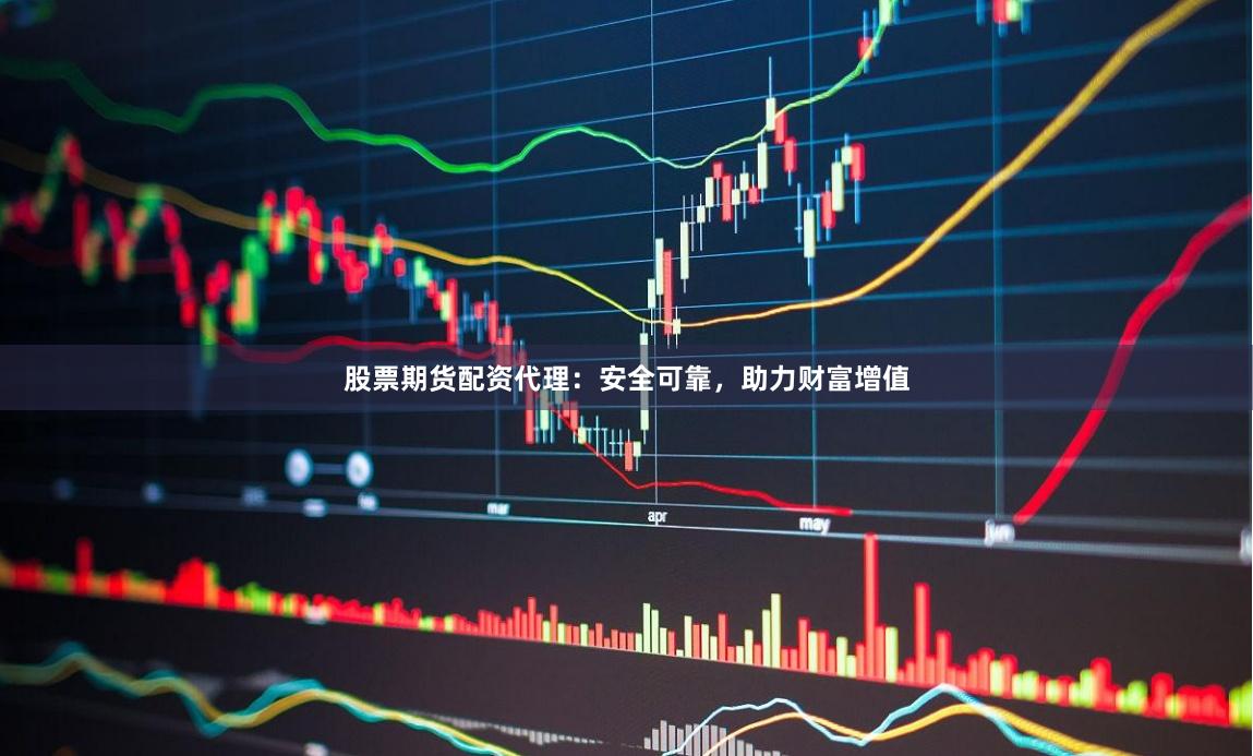 股票期货配资代理：安全可靠，助力财富增值