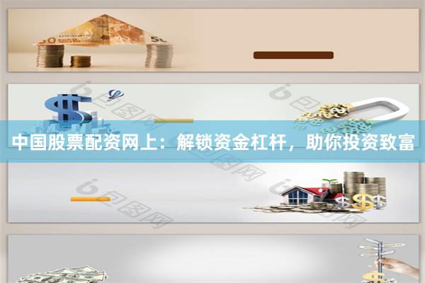 中国股票配资网上：解锁资金杠杆，助你投资致富
