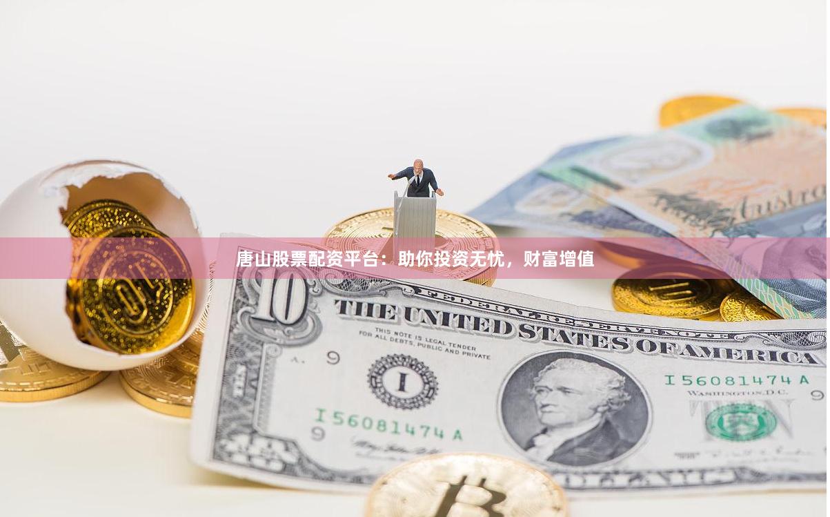 唐山股票配资平台：助你投资无忧，财富增值