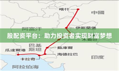 股配资平台：助力投资者实现财富梦想