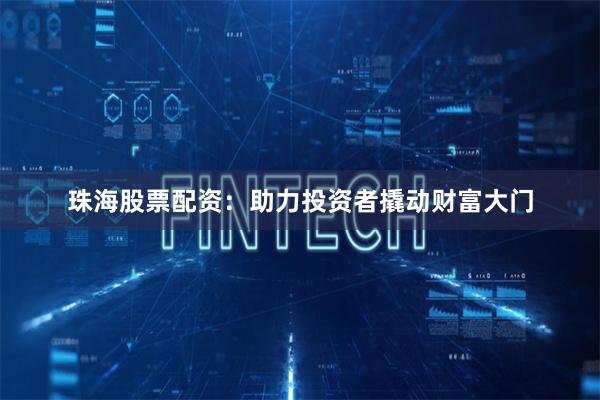 珠海股票配资：助力投资者撬动财富大门