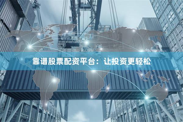 靠谱股票配资平台：让投资更轻松