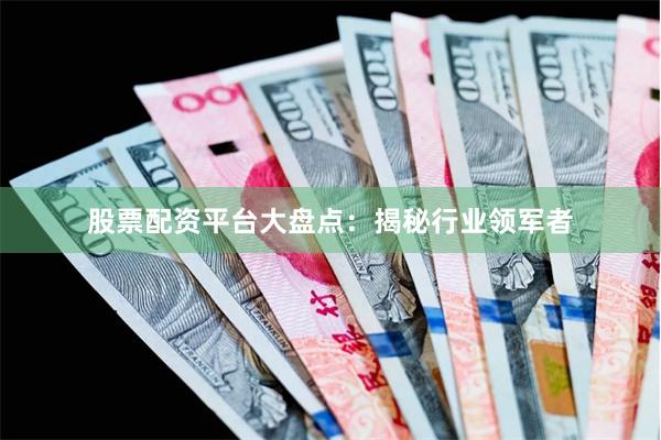 股票配资平台大盘点：揭秘行业领军者