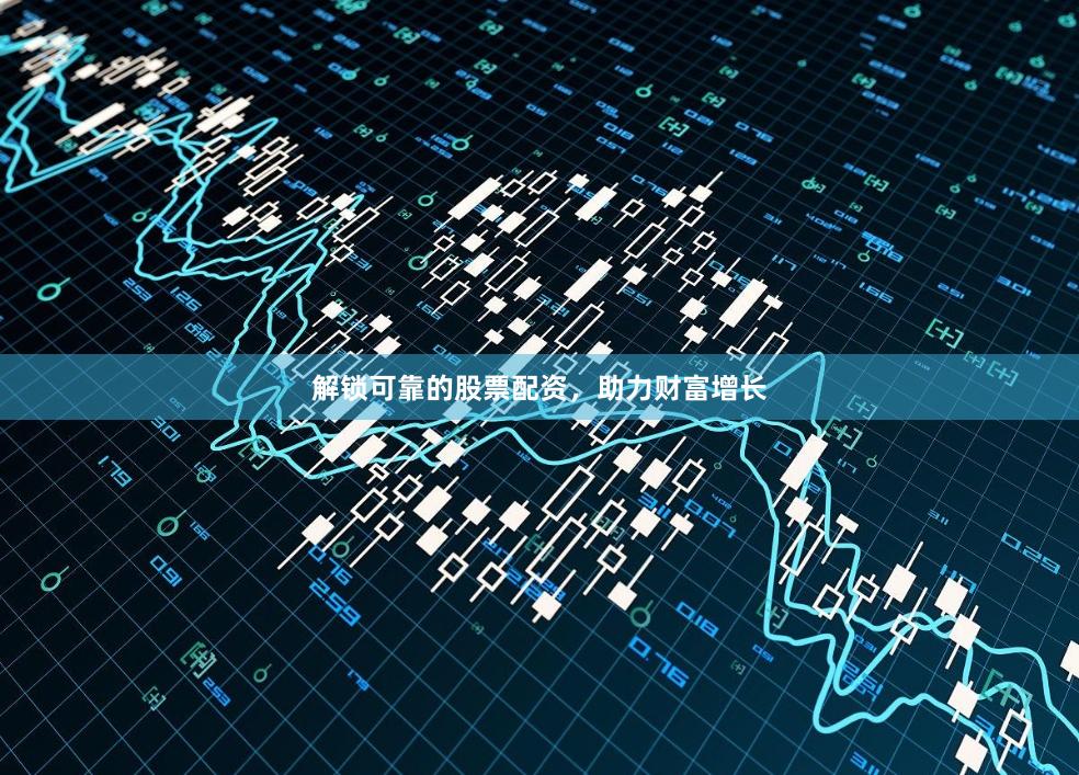 解锁可靠的股票配资，助力财富增长