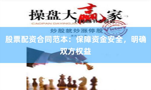 股票配资合同范本：保障资金安全，明确双方权益