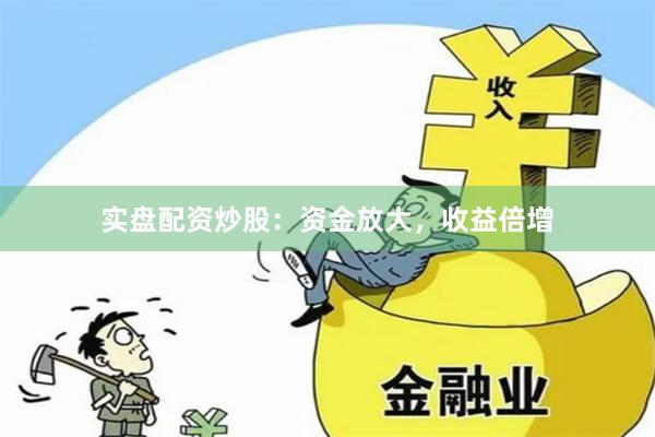 实盘配资炒股：资金放大，收益倍增
