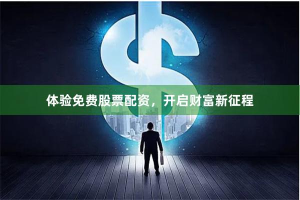 体验免费股票配资，开启财富新征程