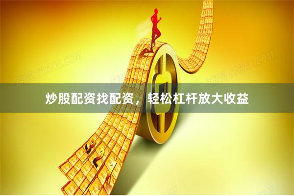 炒股配资找配资,轻松杠杆放大收益