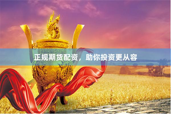 正规期货配资,助你投资更从容
