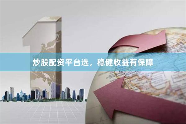 炒股配资平台选,稳健收益有保障