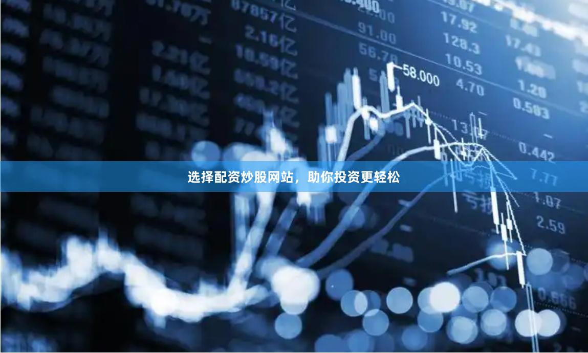 选择配资炒股网站,助你投资更轻松
