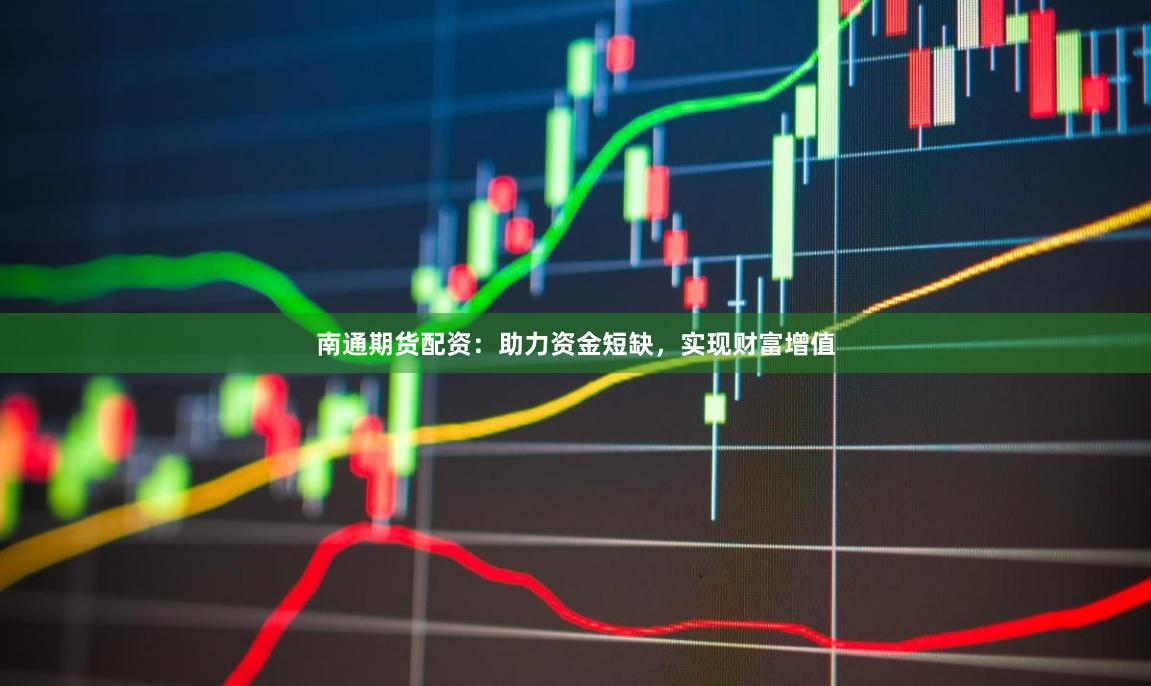 南通期货配资:助力资金短缺,实现财富增值