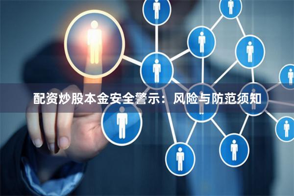 配资炒股本金安全警示:风险与防范须知