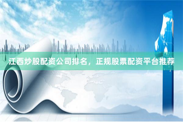 江西炒股配资公司排名，正规股票配资平台推荐