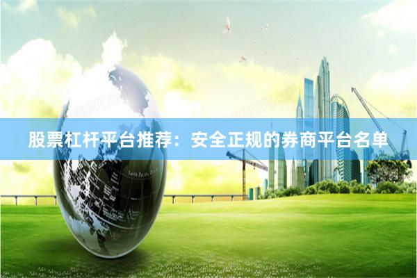 股票杠杆平台推荐：安全正规的券商平台名单