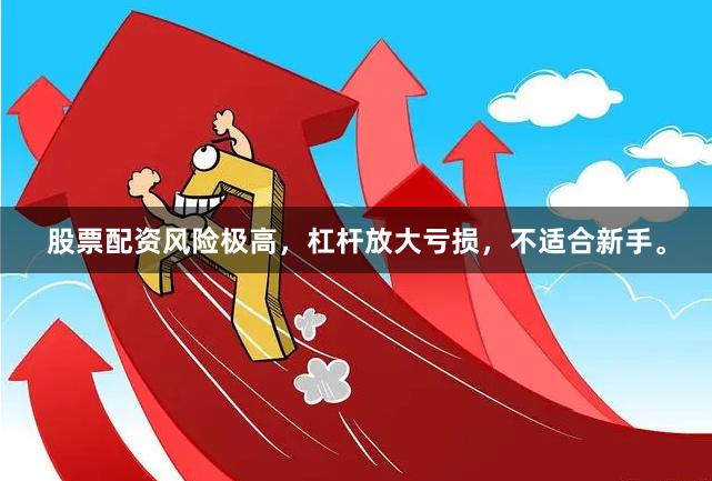 股票配资风险极高，杠杆放大亏损，不适合新手。