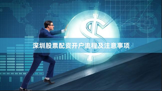 深圳股票配资开户流程及注意事项