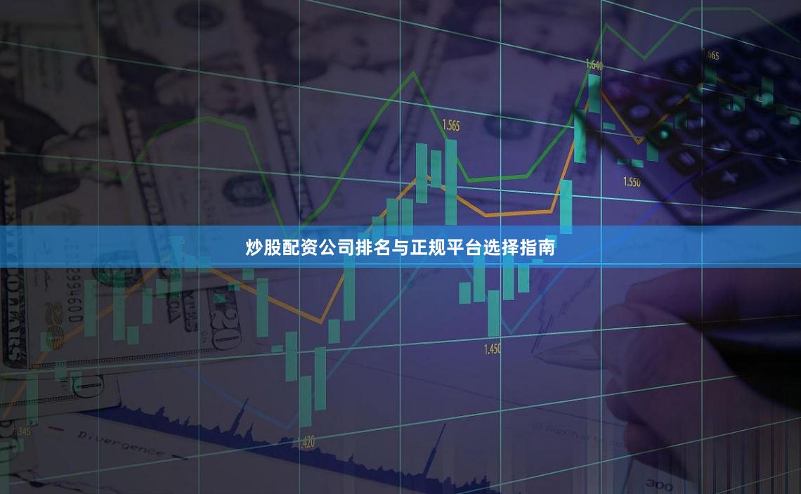 炒股配资公司排名与正规平台选择指南