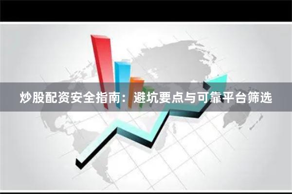 炒股配资安全指南：避坑要点与可靠平台筛选