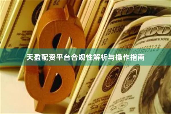 天盈配资平台合规性解析与操作指南