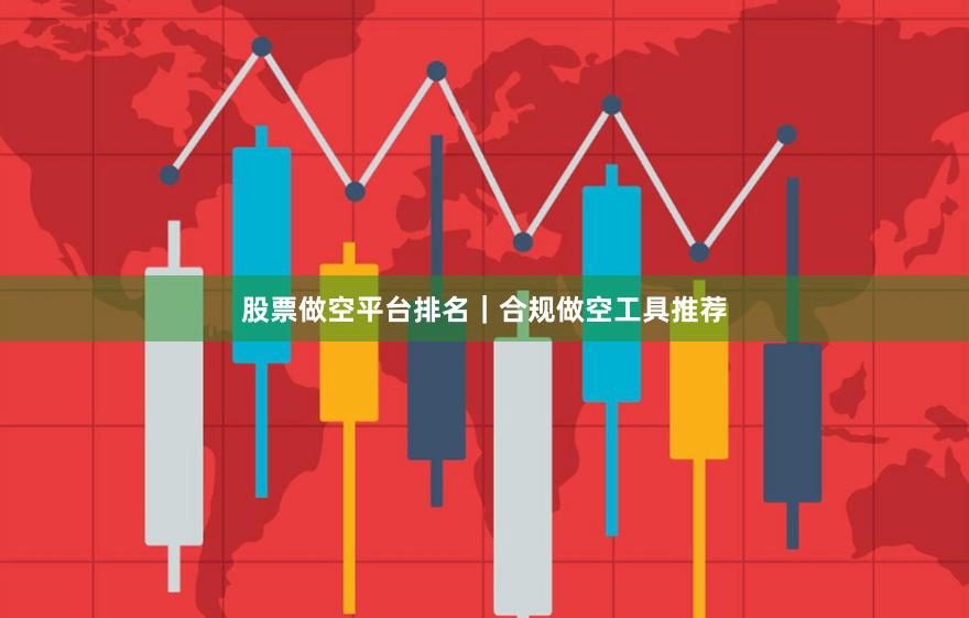 股票做空平台排名｜合规做空工具推荐