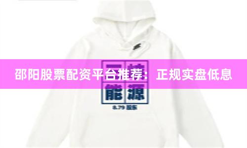 邵阳股票配资平台推荐：正规实盘低息