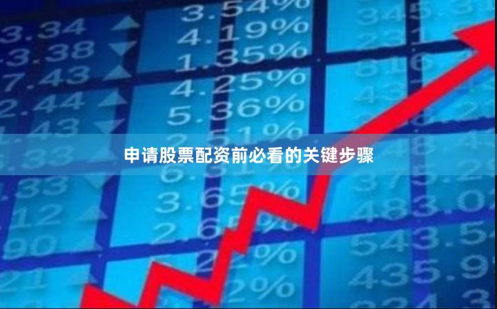 申请股票配资前必看的关键步骤