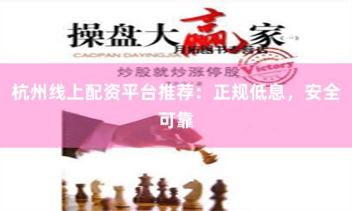 杭州线上配资平台推荐：正规低息，安全可靠