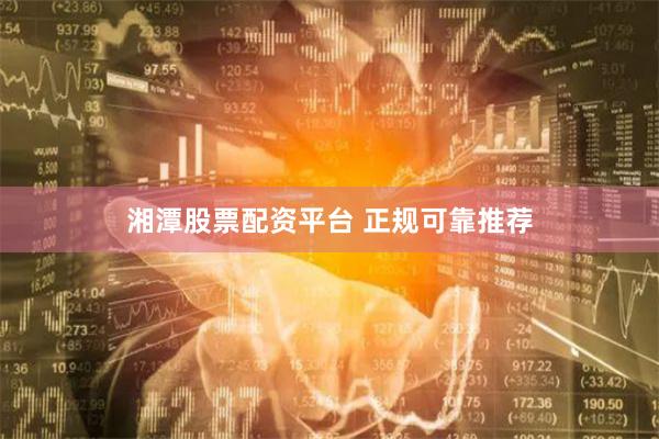 湘潭股票配资平台 正规可靠推荐