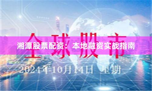 湘潭股票配资：本地融资实战指南