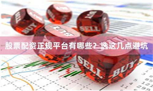 股票配资正规平台有哪些？选这几点避坑