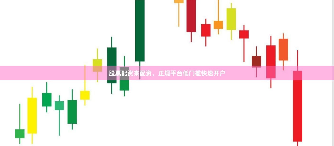 股票配资来配资,正规平台低门槛快速开户