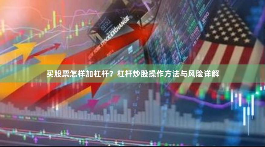 买股票怎样加杠杆？杠杆炒股操作方法与风险详解