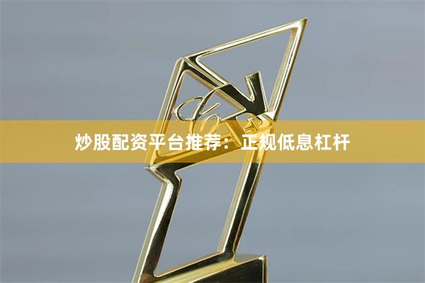 炒股配资平台推荐:正规低息杠杆