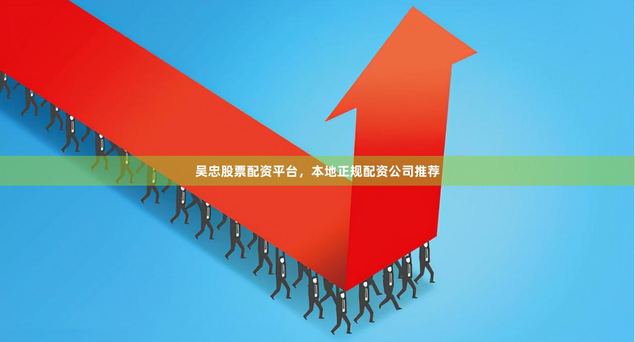 吴忠股票配资平台，本地正规配资公司推荐