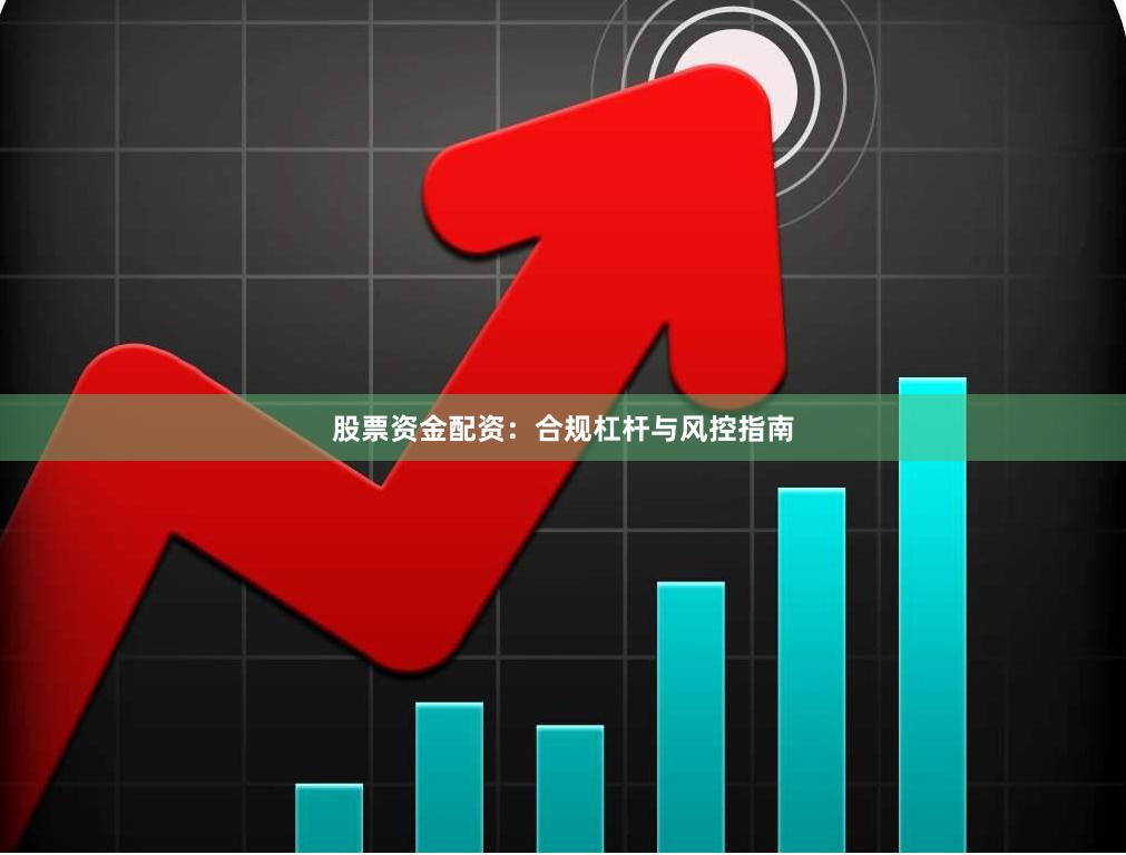 股票资金配资：合规杠杆与风控指南