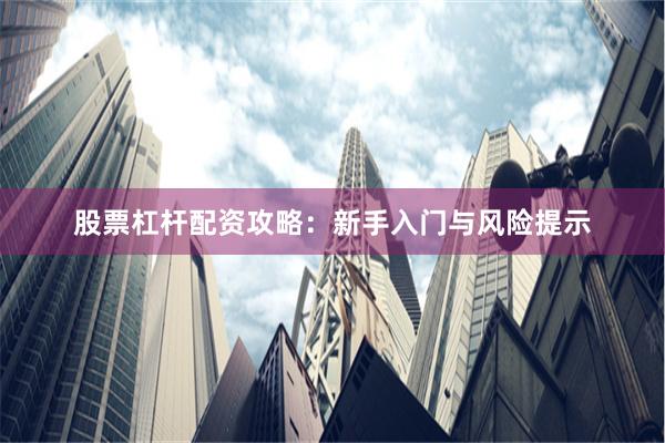 股票杠杆配资攻略:新手入门与风险提示