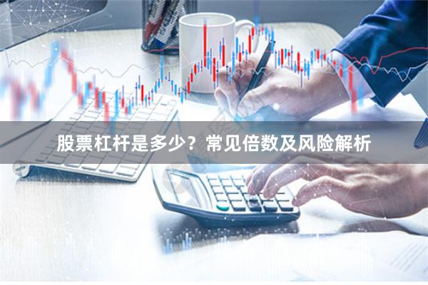 股票杠杆是多少？常见倍数及风险解析