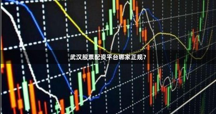 武汉股票配资平台哪家正规？
