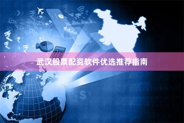 武汉股票配资软件优选推荐指南