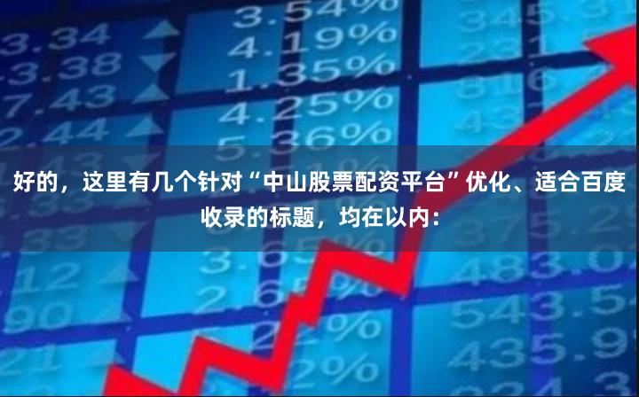 好的,这里有几个针对“中山股票配资平台”优化、适合百度收录的标题,均在以内: